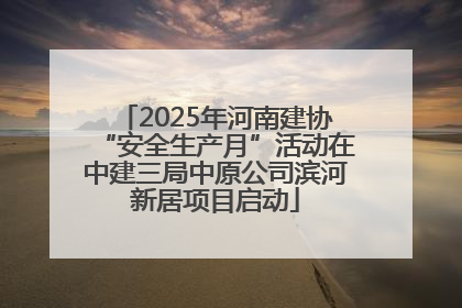 2025年河南建协“安全生产月”活动在中建三局中原公司滨河新居项目启动