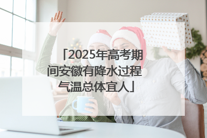 2025年高考期间安徽有降水过程 气温总体宜人
