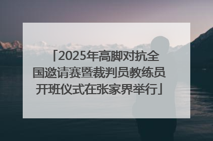 2025年高脚对抗全国邀请赛暨裁判员教练员开班仪式在张家界举行