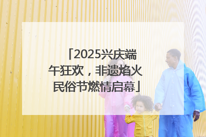 2025兴庆端午狂欢，非遗焰火民俗节燃情启幕