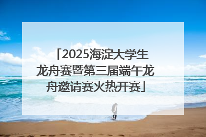 2025海淀大学生龙舟赛暨第三届端午龙舟邀请赛火热开赛