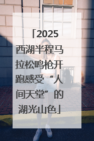 2025西湖半程马拉松鸣枪开跑感受“人间天堂”的湖光山色