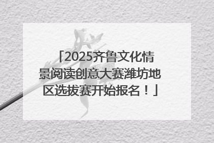 2025齐鲁文化情景阅读创意大赛潍坊地区选拔赛开始报名！