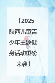 2025陕西儿童青少年主题健身活动重磅来袭