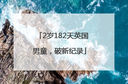 2岁182天英国男童，破新纪录