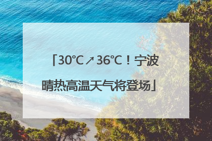 30℃↗36℃！宁波晴热高温天气将登场