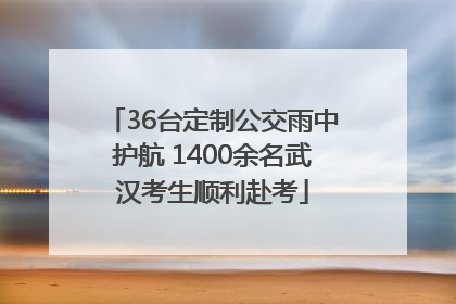 36台定制公交雨中护航 1400余名武汉考生顺利赴考