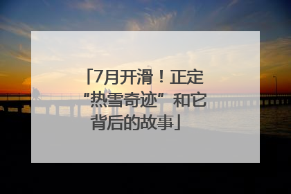 7月开滑！正定“热雪奇迹”和它背后的故事