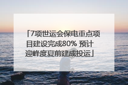 7项世运会保电重点项目建设完成80% 预计迎峰度夏前建成投运