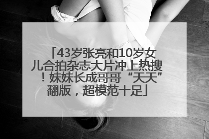 43岁张亮和10岁女儿合拍杂志大片冲上热搜！妹妹长成哥哥“天天”翻版，超模范十足