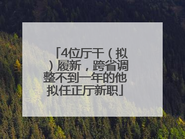 4位厅干（拟）履新，跨省调整不到一年的他拟任正厅新职