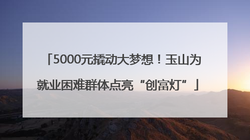 5000元撬动大梦想！玉山为就业困难群体点亮“创富灯”
