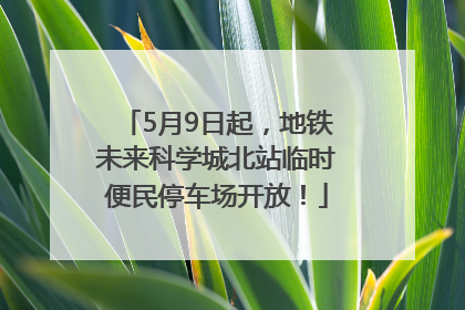 5月9日起，地铁未来科学城北站临时便民停车场开放！