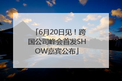 6月20日见！跨国公司峰会首发SHOW嘉宾公布