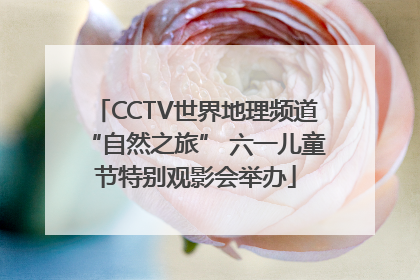 CCTV世界地理频道“自然之旅” 六一儿童节特别观影会举办
