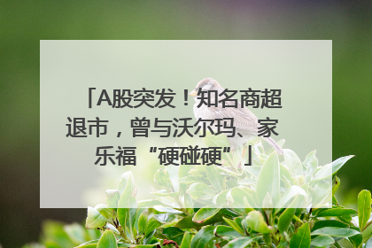 A股突发！知名商超退市，曾与沃尔玛、家乐福“硬碰硬”