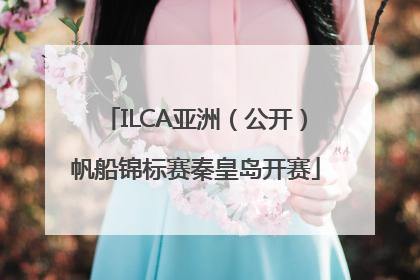 ILCA亚洲（公开）帆船锦标赛秦皇岛开赛