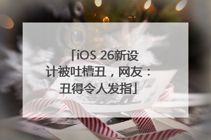 iOS 26新设计被吐槽丑，网友：丑得令人发指