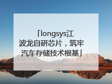 longsys江波龙自研芯片，筑牢汽车存储技术根基
