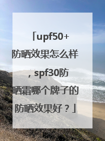 upf50+防晒效果怎么样，spf30防晒霜哪个牌子的防晒效果好？